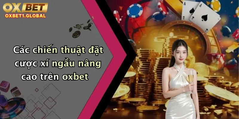 Các chiến thuật đặt cược xí ngầu nâng cao trên oxbet