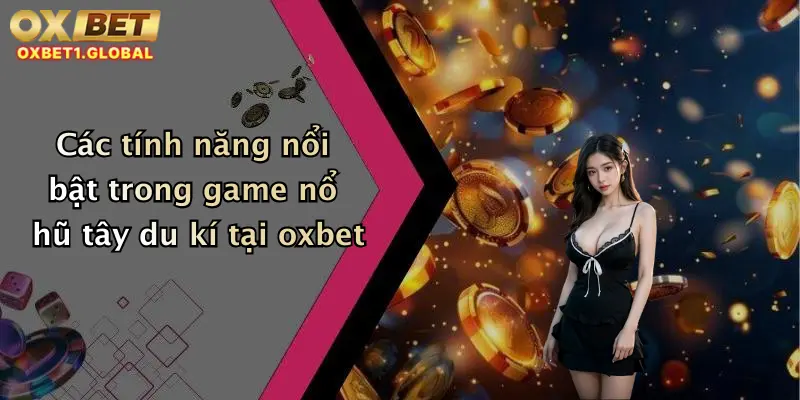 Các tính năng nổi bật trong game nổ hũ tây du kí tại oxbet