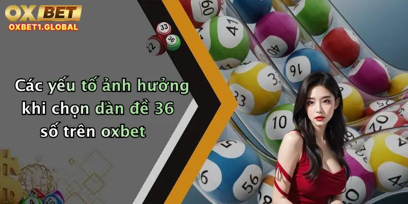 Các yếu tố ảnh hưởng khi chọn dàn đề 36 số trên oxbet