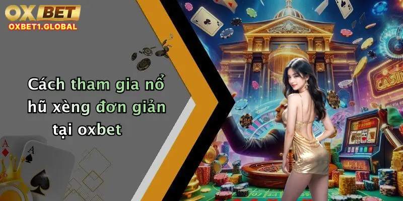 Cách tham gia nổ hũ xèng đơn giản tại oxbet