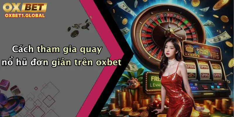 Cách tham gia quay nổ hũ đơn giản trên oxbet