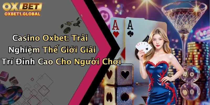 Casino Oxbet: Trải Nghiệm Thế Giới Giải Trí Đỉnh Cao Cho Người Chơi