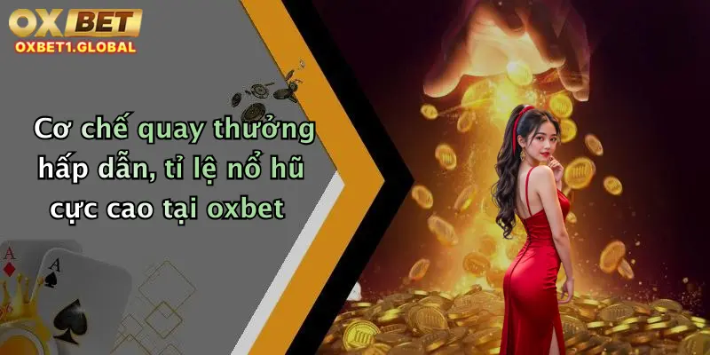Cơ chế quay thưởng hấp dẫn, tỉ lệ nổ hũ cực cao tại oxbet