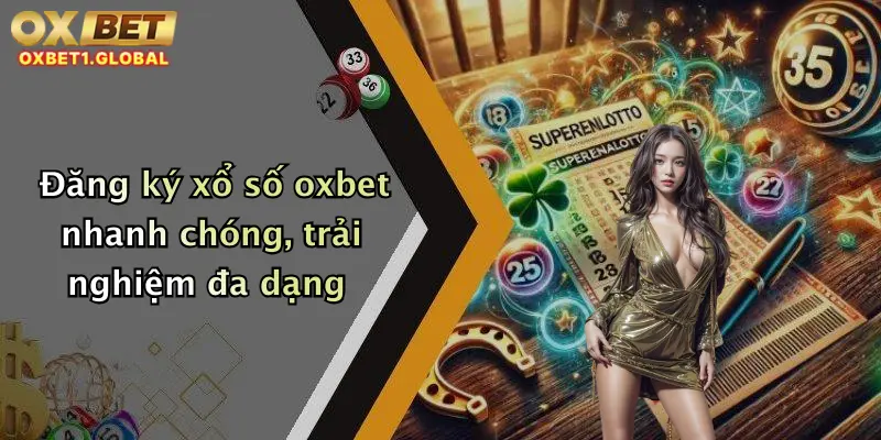 Đăng ký xổ số oxbet nhanh chóng, trải nghiệm đa dạng