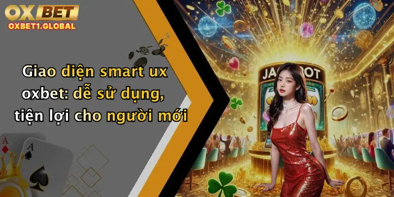 Giao diện smart ux oxbet: dễ sử dụng, tiện lợi cho người mới