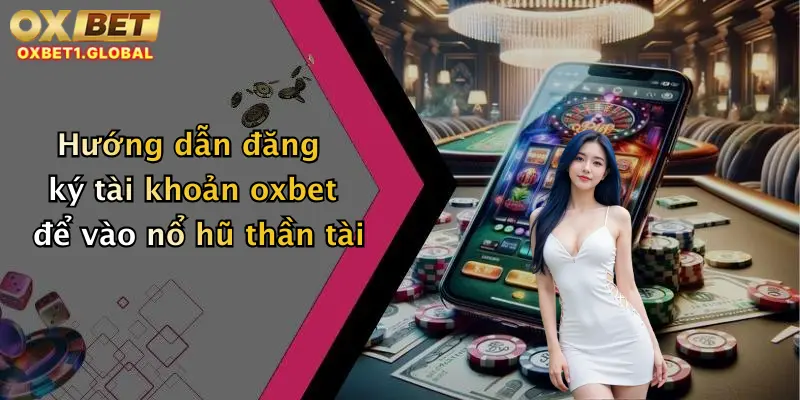 Hướng dẫn đăng ký tài khoản oxbet để vào nổ hũ thần tài