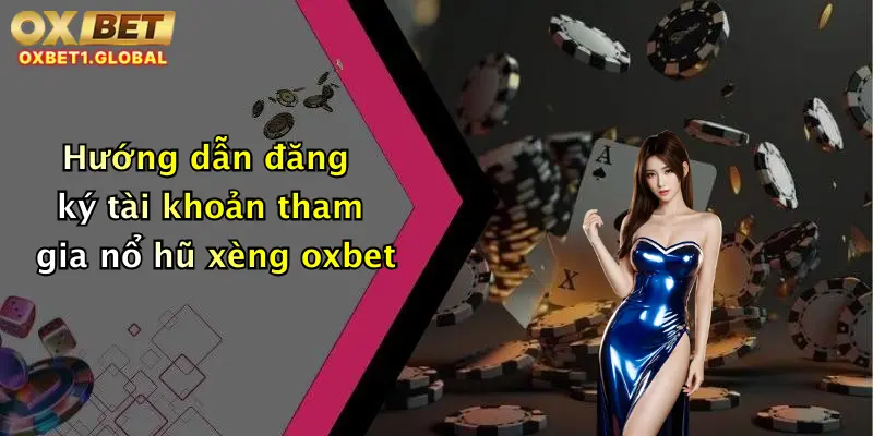 Hướng dẫn đăng ký tài khoản tham gia nổ hũ xèng oxbet
