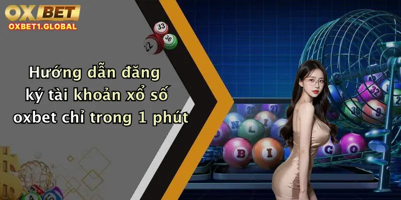 Hướng dẫn đăng ký tài khoản xổ số oxbet chỉ trong 1 phút