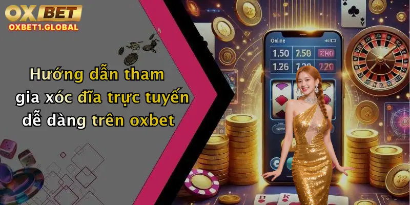 Hướng dẫn tham gia xóc đĩa trực tuyến dễ dàng trên oxbet