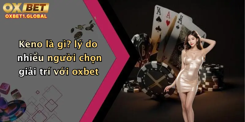 Keno là gì? lý do nhiều người chọn giải trí với oxbet
