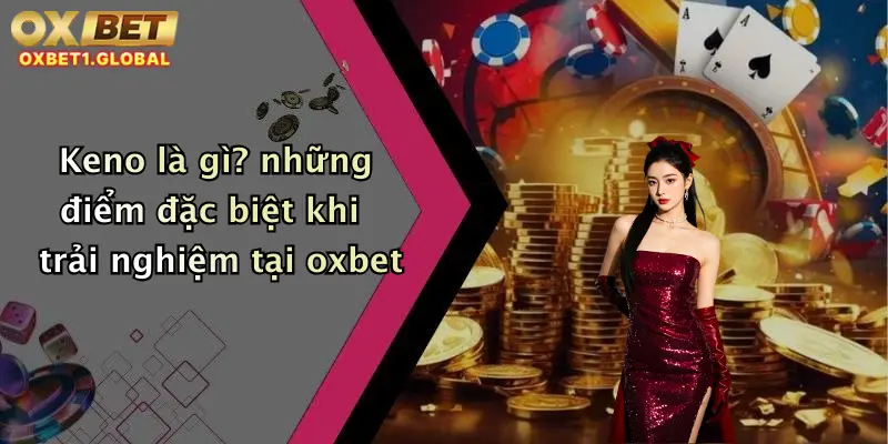 Keno là gì? những điểm đặc biệt khi trải nghiệm tại oxbet