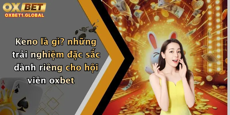 Keno là gì? những trải nghiệm đặc sắc dành riêng cho hội viên oxbet