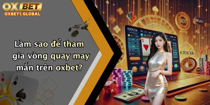 Làm sao để tham gia vòng quay may mắn trên oxbet?