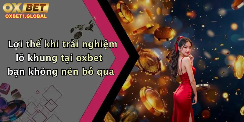 Lợi thế khi trải nghiệm lô khung tại oxbet bạn không nên bỏ qua