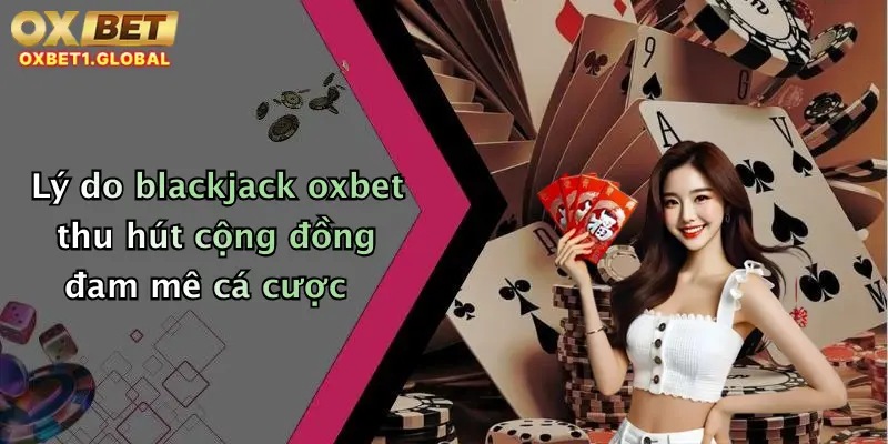 Lý do blackjack oxbet thu hút cộng đồng đam mê cá cược
