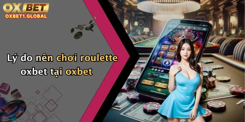 Lý do nên chơi roulette oxbet tại oxbet