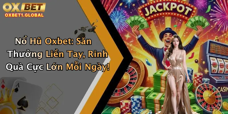 Nổ Hũ Oxbet: Săn Thưởng Liền Tay, Rinh Quà Cực Lớn Mỗi Ngày!