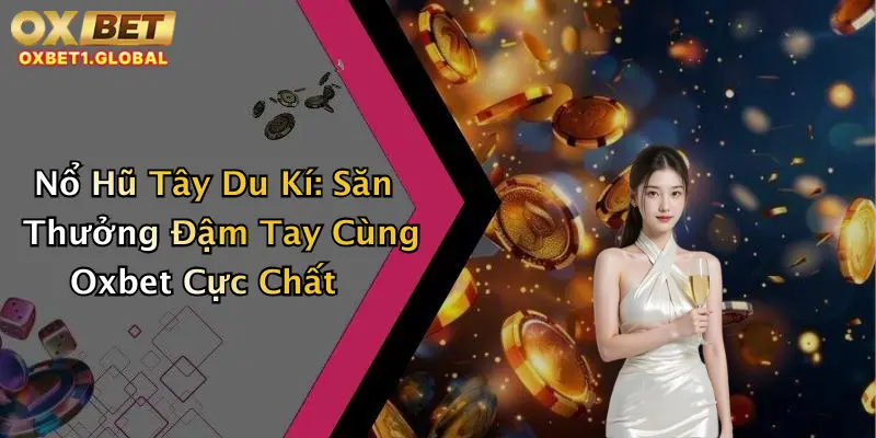 Nổ Hũ Tây Du Kí: Săn Thưởng Đậm Tay Cùng Oxbet Cực Chất