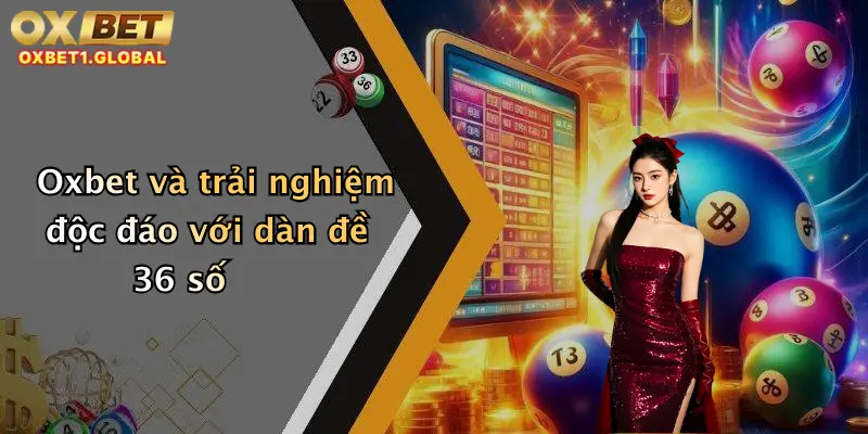 Oxbet và trải nghiệm độc đáo với dàn đề 36 số