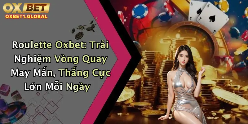 Roulette Oxbet: Trải Nghiệm Vòng Quay May Mắn, Thắng Cực Lớn Mỗi Ngày