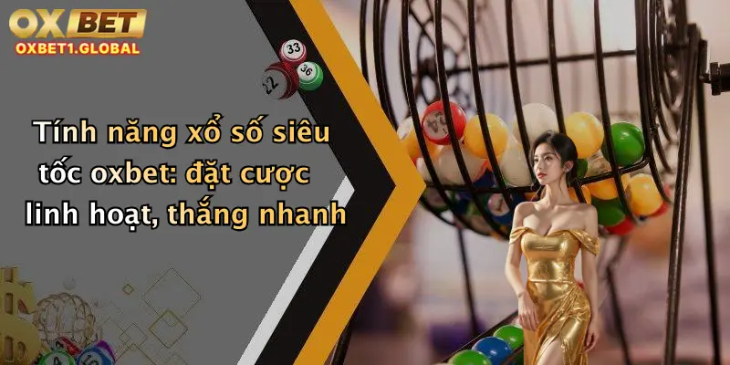 Tính năng xổ số siêu tốc oxbet: đặt cược linh hoạt, thắng nhanh