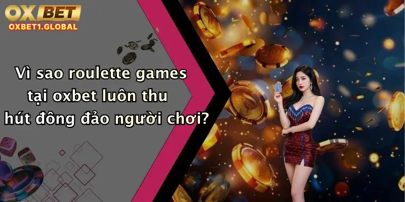 Vì sao roulette games tại oxbet luôn thu hút đông đảo người chơi?