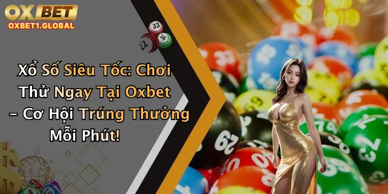 Xổ Số Siêu Tốc: Chơi Thử Ngay Tại Oxbet - Cơ Hội Trúng Thưởng Mỗi Phút!